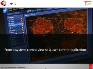 © 2010 Adobe Systems Incorporated. All Rights Reserved.
®
Copyright 2009Adobe Systems Incorporated. All rights reserved. Adobe confidential.
NATO
From a system-centric view to a user-centric application.
 