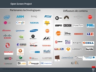 © 2010 Adobe Systems Incorporated. All Rights Reserved.
© 2010 Adobe Systems Incorporated. All Rights Reserved. Adobe Confidential.
Partenaires technologiques
Open Screen Project
Diffuseurs de contenu
 