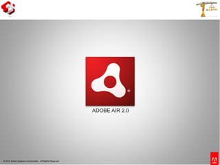 © 2010 Adobe Systems Incorporated. All Rights Reserved.
ADOBE AIR 2.0
 