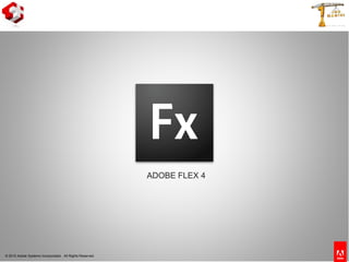 © 2010 Adobe Systems Incorporated. All Rights Reserved.
ADOBE FLEX 4
 
