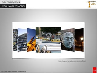 © 2010 Adobe Systems Incorporated. All Rights Reserved.
NEW LAYOUT MODEL
FLEX FRAMEWORK 4
http://www.rialvalue.com/coverflow/
 