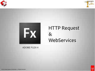 © 2010 Adobe Systems Incorporated. All Rights Reserved.
ADOBE FLEX 4
HTTP Request
&
WebServices
 