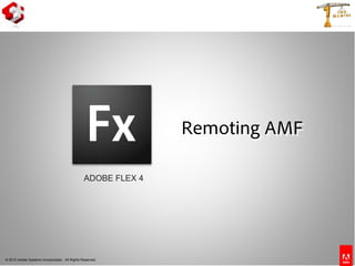 © 2010 Adobe Systems Incorporated. All Rights Reserved.
ADOBE FLEX 4
Remoting AMF
 
