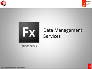 © 2010 Adobe Systems Incorporated. All Rights Reserved.
ADOBE FLEX 4
Data Management
Services
 
