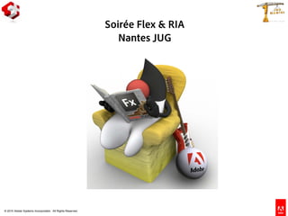 © 2010 Adobe Systems Incorporated. All Rights Reserved.
Soirée Flex & RIA
Nantes JUG
 