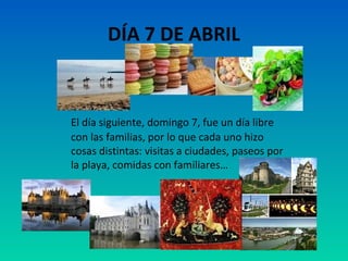 DÍA 7 DE ABRIL

El día siguiente, domingo 7, fue un día libre
con las familias, por lo que cada uno hizo
cosas distintas: visitas a ciudades, paseos por
la playa, comidas con familiares…

 