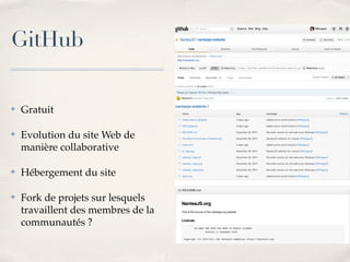 GitHub

✤   Gratuit

✤   Evolution du site Web de
    manière collaborative

✤   Hébergement du site

✤   Fork de projets sur lesquels
    travaillent des membres de la
    communautés ?
 