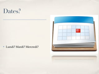 Dates?




✤   Lundi? Mardi? Mercredi?
 