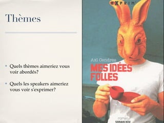 Thèmes



✤   Quels thèmes aimeriez vous
    voir abordés?

✤   Quels les speakers aimeriez
    vous voir s'exprimer?
 