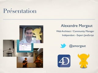 Présentation

                   Alexandre Morgaut
               Web Architect / Community Manager
                    Indépendant - Expert JavaScript



                          @amorgaut
 