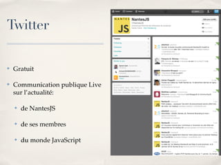 Twitter

✤   Gratuit

✤   Communication publique Live
    sur l’actualité:

    ✤   de NantesJS

    ✤   de ses membres

    ✤   du monde JavaScript
 