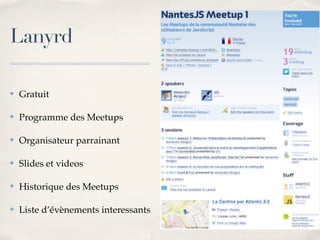 Lanyrd

✤   Gratuit

✤   Programme des Meetups

✤   Organisateur parrainant

✤   Slides et videos

✤   Historique des Meetups

✤   Liste d’évènements interessants
 