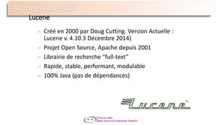 Lucene
Créé en 2000 par Doug Cutting. Version Actuelle :
Lucene v. 4.10.3 Décembre 2014)
Projet Open Source, Apache depuis 2001
Librairie de recherche “full-text”
Rapide, stable, performant, modulable
100% Java (pas de dépendances)
 