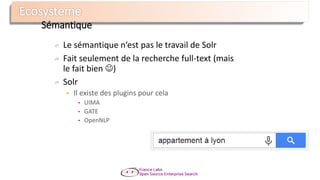 Le sémantique n‘est pas le travail de Solr
Fait seulement de la recherche full-text (mais
le fait bien )
Solr
 Il existe des plugins pour cela
• UIMA
• GATE
• OpenNLP
Sémantique
 