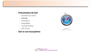 Présentation de Solr
 Architecture SOLR
 Scoring
 Indexation
 Requêtage
 Fonctionnalités
 Solr Cloud
Solr et son écosystème
 
