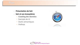 Présentation de Solr
Solr et son écosystème
 Crawling des données
 Exemple de UI
 Outils sémantiques
 Hadoop
 