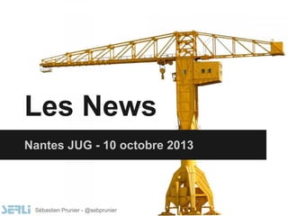 Les News
Nantes JUG - 10 octobre 2013
Sébastien Prunier - @sebprunier
 