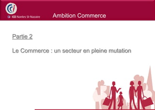 Ambition Commerce


Partie 2

Le Commerce : un secteur en pleine mutation
 