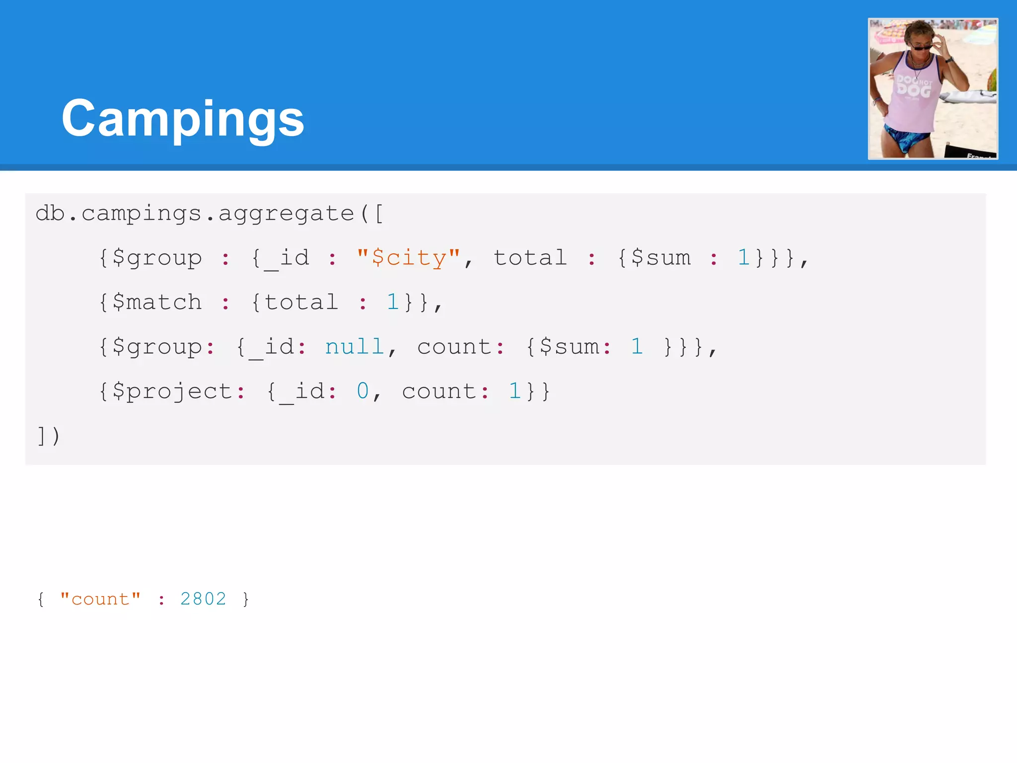 Campings db.campings.aggregate([ {$group : {_id : "$city", total : {$sum : 1}}}, {$match : {total : 1}}, {$group: {_id: null, count: {$sum: 1 }}}, {$project: {_id: 0, count: 1}} ]) { "count" : 2802 } 
