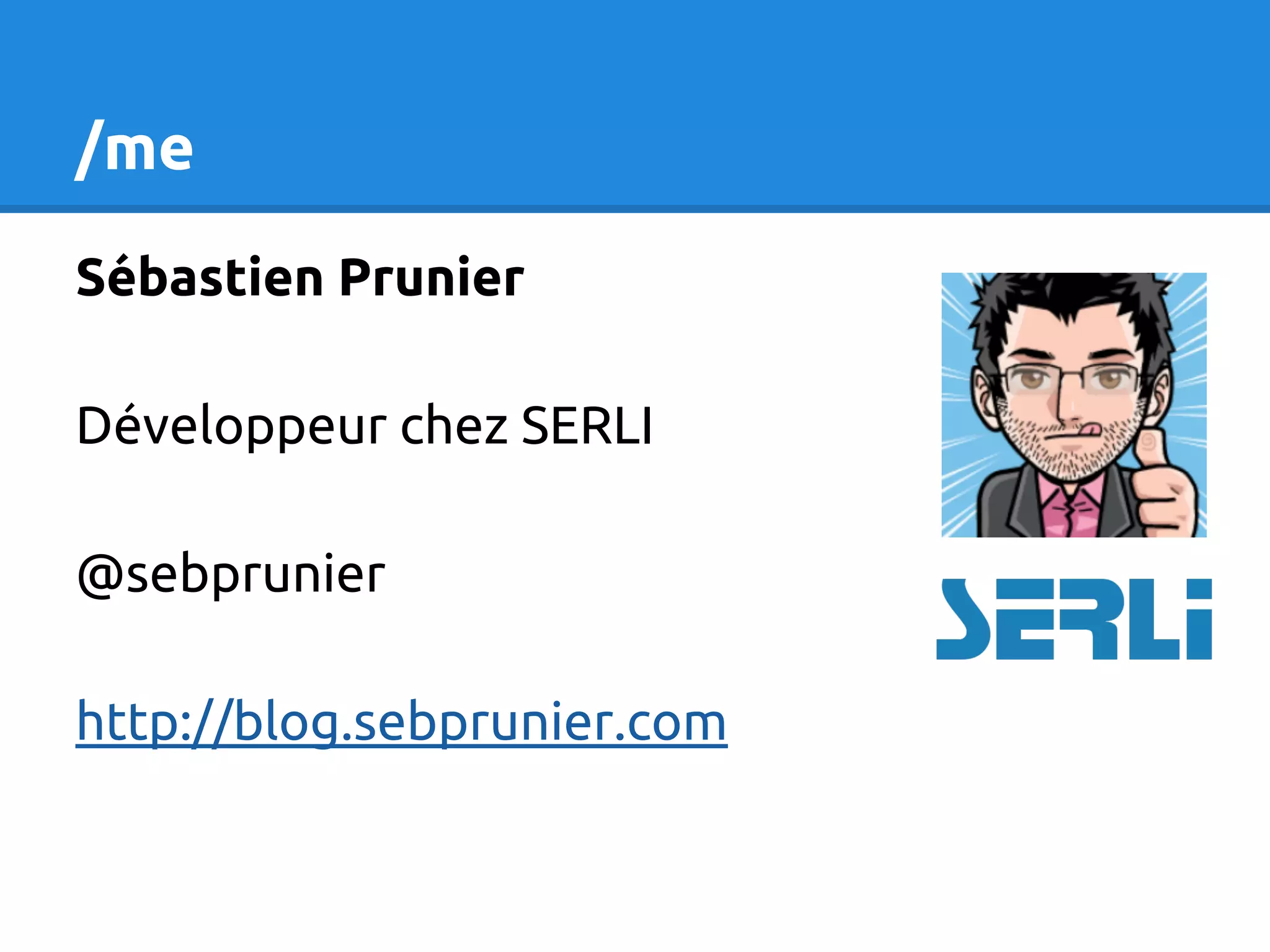 /me Sébastien Prunier Développeur chez SERLI @sebprunier http://blog.sebprunier.com 
