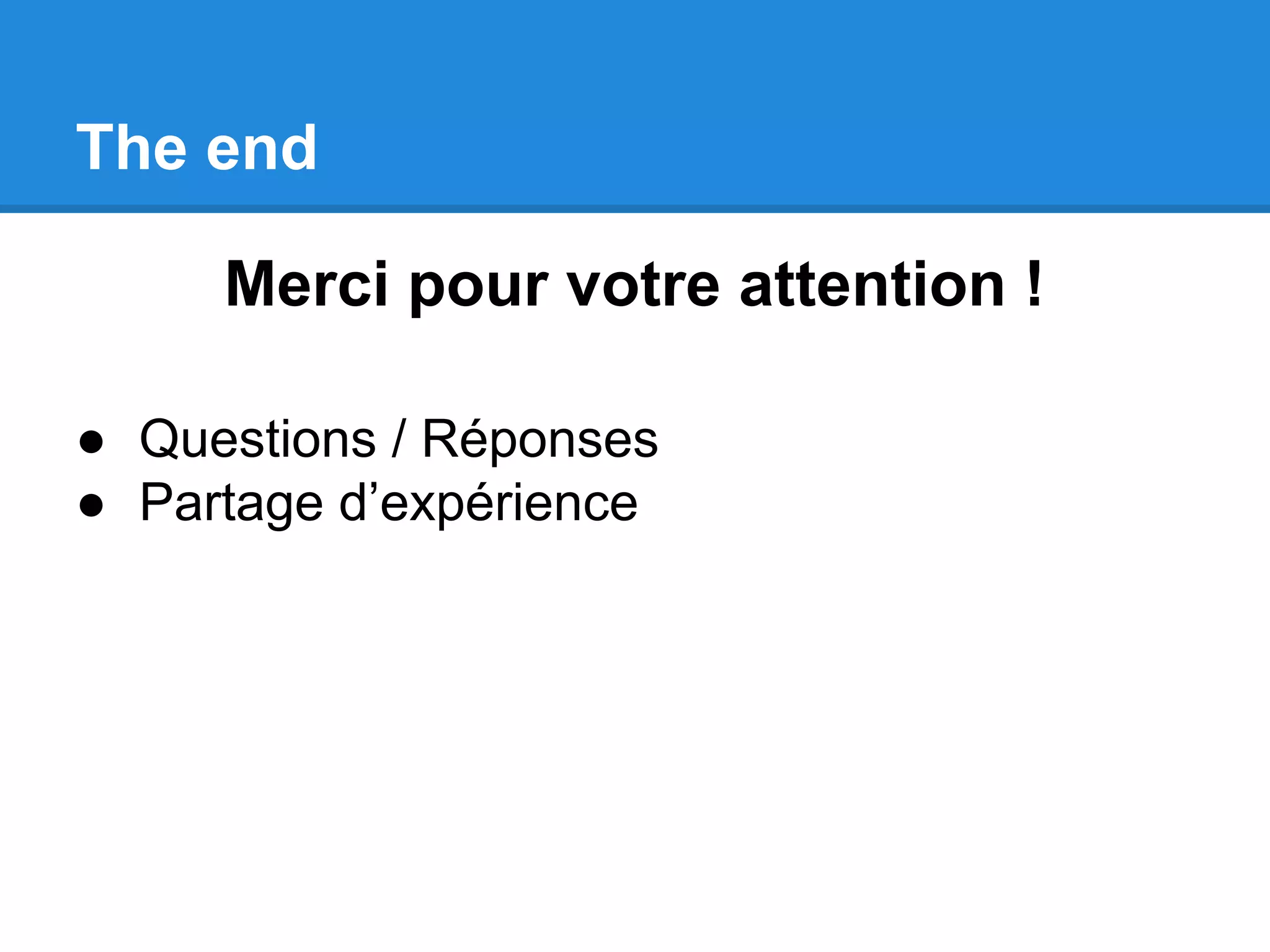 The end Merci pour votre attention ! ● Questions / Réponses ● Partage d’expérience 