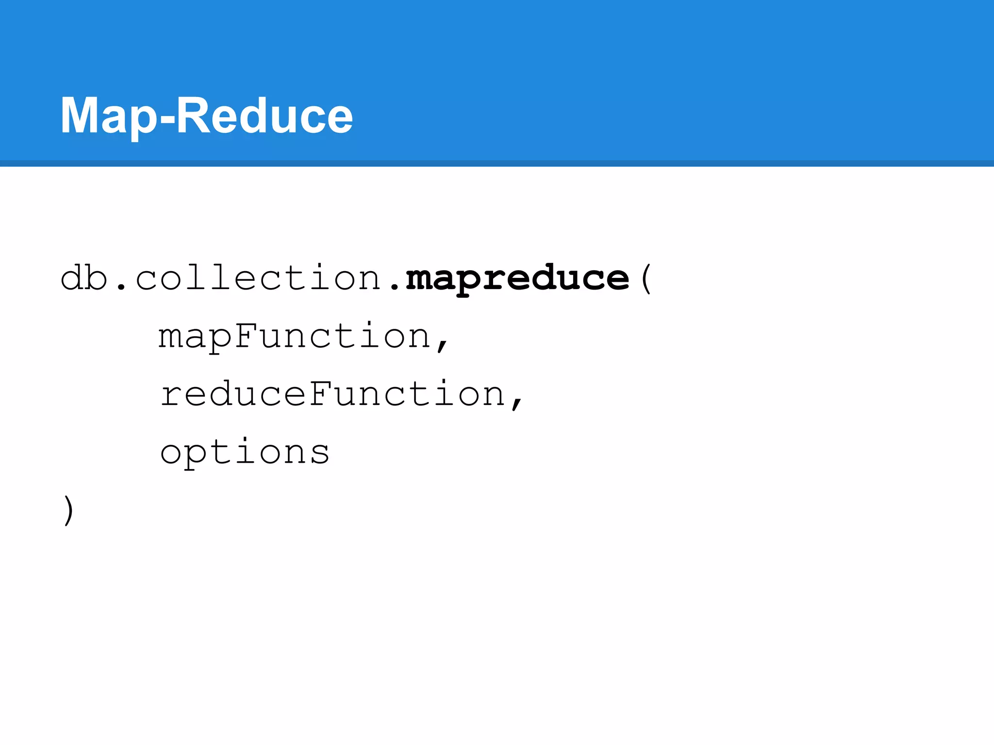 Map-Reduce db.collection.mapreduce( mapFunction, reduceFunction, options ) 