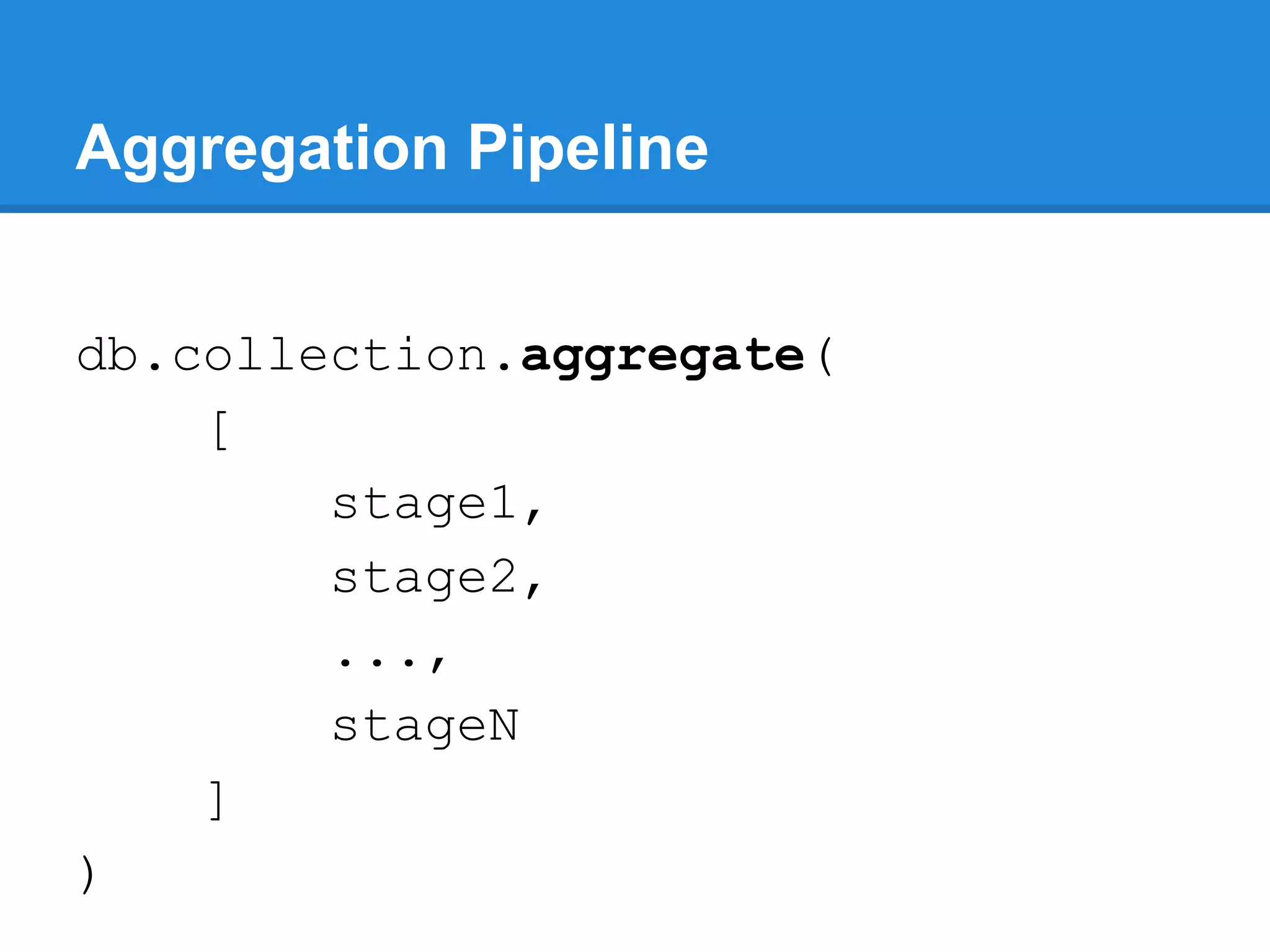 Aggregation Pipeline db.collection.aggregate( [ stage1, stage2, ..., stageN ] ) 