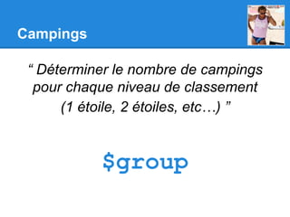 Campings
“ Déterminer le nombre de campings
pour chaque niveau de classement
(1 étoile, 2 étoiles, etc…) ”
$group
 
