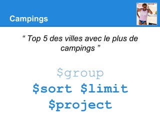 Campings
“ Top 5 des villes avec le plus de
campings ”
$group
$sort $limit
$project
 