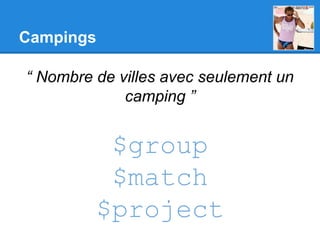 Campings
“ Nombre de villes avec seulement un
camping ”
$group
$match
$project
 