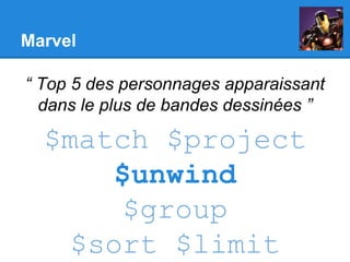 Marvel
“ Top 5 des personnages apparaissant
dans le plus de bandes dessinées ”
$match $project
$unwind
$group
$sort $limit
 