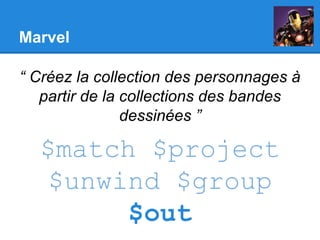 Marvel
“ Créez la collection des personnages à
partir de la collections des bandes
dessinées ”
$match $project
$unwind $group
$out
 