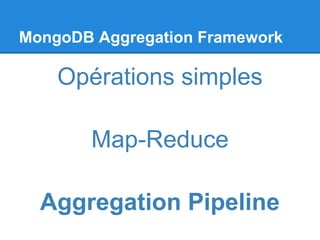 MongoDB Aggregation Framework
Opérations simples
Map-Reduce
Aggregation Pipeline
 