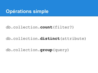 Opérations simple
db.collection.count(filter?)
db.collection.distinct(attribute)
db.collection.group(query)
 