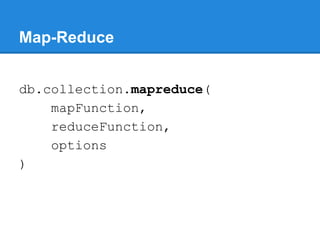 Map-Reduce
db.collection.mapreduce(
mapFunction,
reduceFunction,
options
)
 