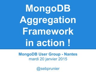 MongoDB
Aggregation
Framework
in action !
MongoDB User Group - Nantes
mardi 20 janvier 2015
@sebprunier
 