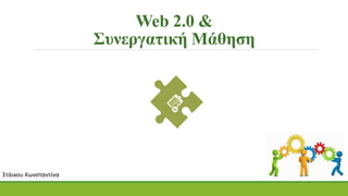 Web 2.0 &
Συνεργατική Μάθηση
Στάικου Κωνσταντίνα
 