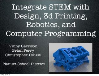 Integrate STEM with
            Design, 3d Printing,
               Robotics, and
          Computer Programming
          Vinny Garrison
            Brian Perry
         Christopher Polizzi

    Nanuet School District

Friday, April 5, 13
 