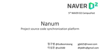 Nanum
Project source code synchronization platform
정구범 @GuBeomJeong
이성온 @so3500
jgb625@naver.com
dltjddhs@gmail.com
5th NAVER D2 CampusFest
 