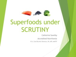 Superfoods under
SCRUTINY
Catherine Saxelby
Accredited Nutritionist
B Sc, Grad Dip Nutr Dietetics, AN, APD, MAIFST
 