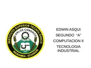 EDWIN ASQUI
SEGUNDO “A”
COMPUTACION II
TECNOLOGIA
INDUSTRIAL
 