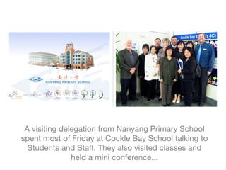 A visiting delegation from Nanyang Primary School
spent most of Friday at Cockle Bay School talking to
  Students and Staff. They also visited classes and
               held a mini conference...
 