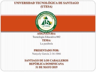 Tecnología Educativa 002
La parábola
Nanyely García 2-16-1066
 
