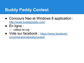 Buddy Paddy Contest
● Concours Nao et Windows 8 application :
http://www.buddypaddy.com/

● En ligne :
○ vidéos et crg

● Vote sur facebook : https://www.facebook.
com/interactivebuddycontest

 