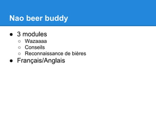 Nao beer buddy
● 3 modules
○ Wazaaaa
○ Conseils
○ Reconnaissance de bières

● Français/Anglais

 