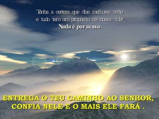 Tenha a certeza que dias melhores virão  e tudo tem um propósito na nossa vida!  Nada é por acaso.   ENTREGA O TEU CAMINHO AO SENHOR,  CONFIA NELE E O MAIS ELE FARÁ .  