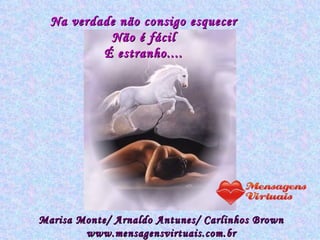 Na verdade não consigo esquecer Não é fácil É estranho.... Marisa Monte/ Arnaldo Antunes/ Carlinhos Brown www.mensagensvirtuais.com.br 