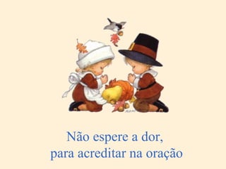 Não espere a dor,  para acreditar na oração 