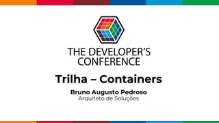 Globalcode – Open4education
Trilha – Containers
Bruno Augusto Pedroso
Arquiteto de Soluções
 