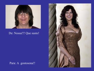 De: Nossa!!! Que susto! Para: A  gostosona!! 
